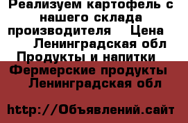 Реализуем картофель с нашего склада производителя. › Цена ­ 16 - Ленинградская обл. Продукты и напитки » Фермерские продукты   . Ленинградская обл.